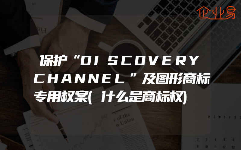 保护“DISCOVERYCHANNEL”及图形商标专用权案(什么是商标权)