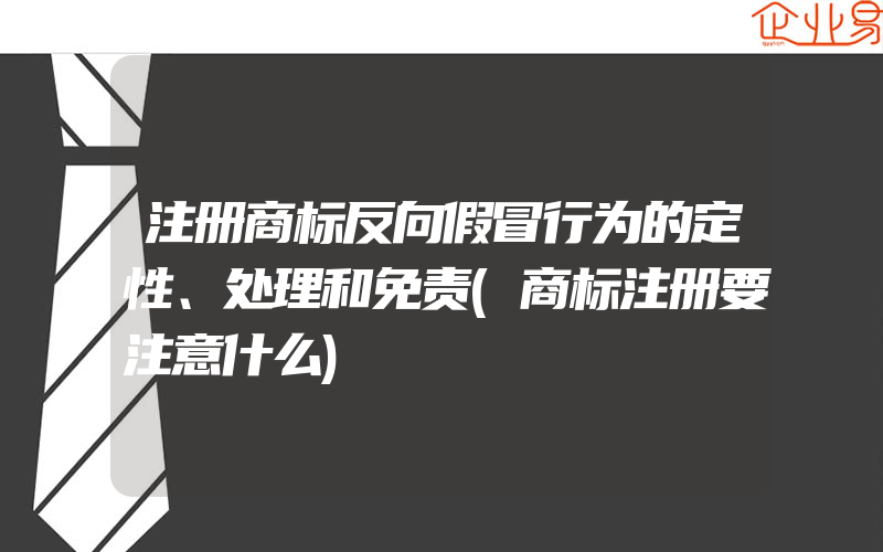 注册商标反向假冒行为的定性、处理和免责(商标注册要注意什么)