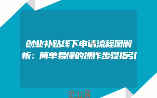 创业补贴线下申请流程图解析：简单易懂的操作步骤指引
