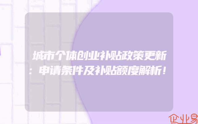 城市个体创业补贴政策更新：申请条件及补贴额度解析！