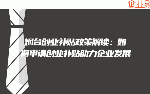 烟台创业补贴政策解读：如何申请创业补贴助力企业发展