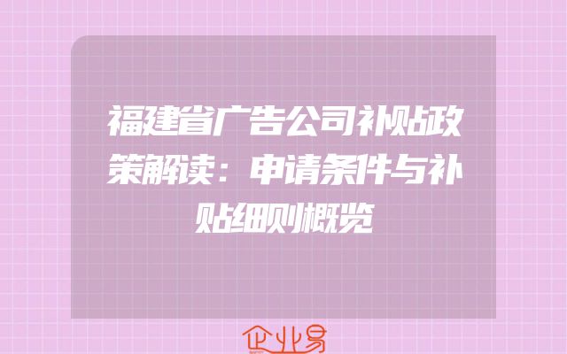 福建省广告公司补贴政策解读：申请条件与补贴细则概览