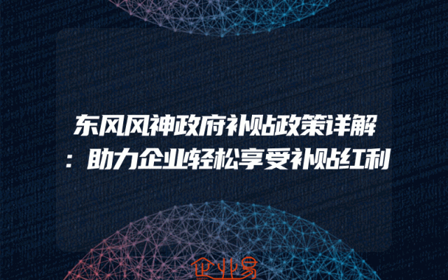 东风风神政府补贴政策详解：助力企业轻松享受补贴红利
