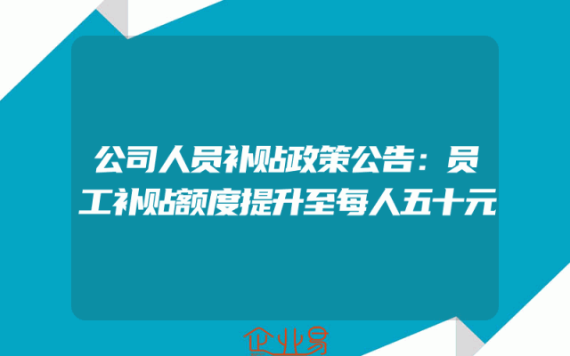 公司人员补贴政策公告：员工补贴额度提升至每人五十元