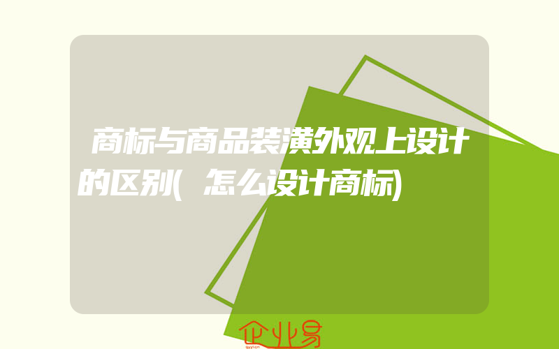 商标与商品装潢外观上设计的区别(怎么设计商标)