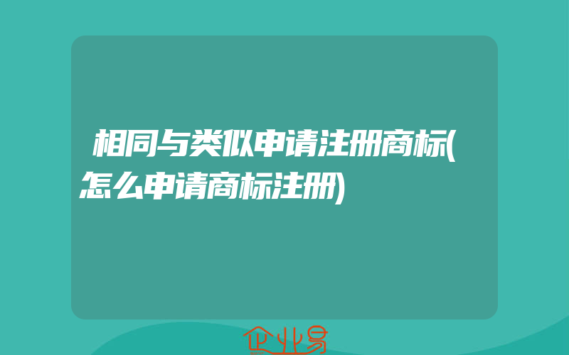 相同与类似申请注册商标(怎么申请商标注册)