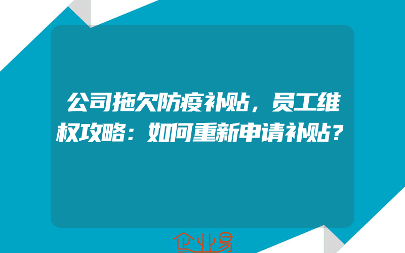 公司拖欠防疫补贴，员工维权攻略：如何重新申请补贴？