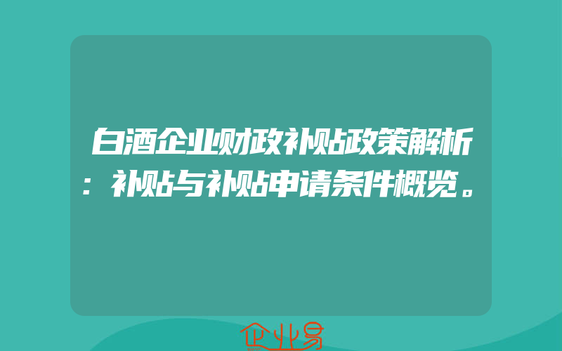 白酒企业财政补贴政策解析：补贴与补贴申请条件概览。