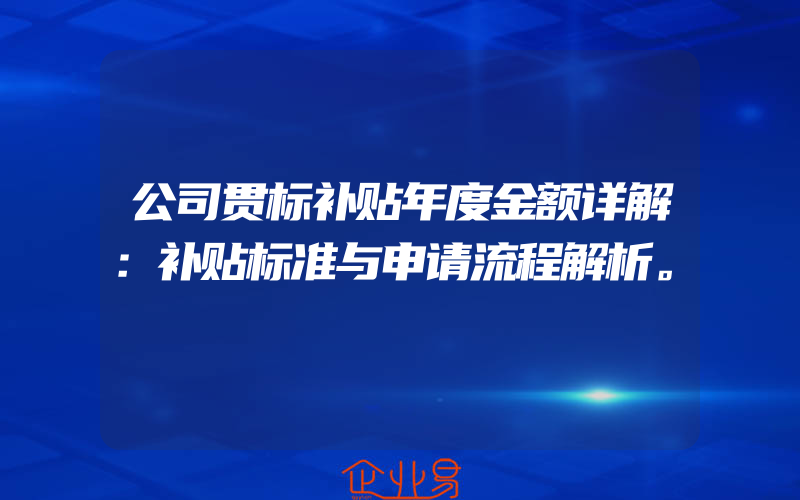 公司贯标补贴年度金额详解：补贴标准与申请流程解析。