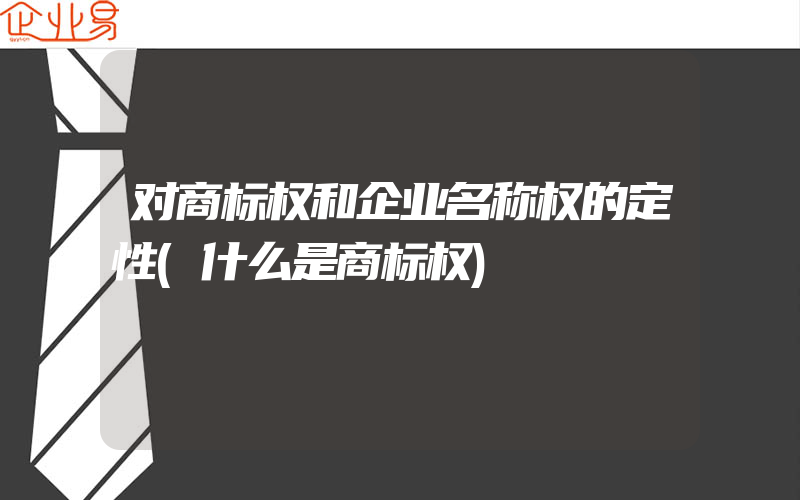 对商标权和企业名称权的定性(什么是商标权)