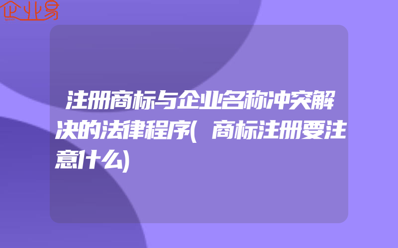 注册商标与企业名称冲突解决的法律程序(商标注册要注意什么)