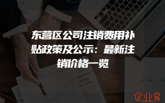 东营区公司注销费用补贴政策及公示：最新注销价格一览