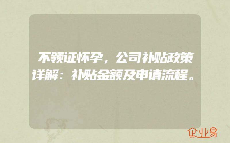 不领证怀孕，公司补贴政策详解：补贴金额及申请流程。