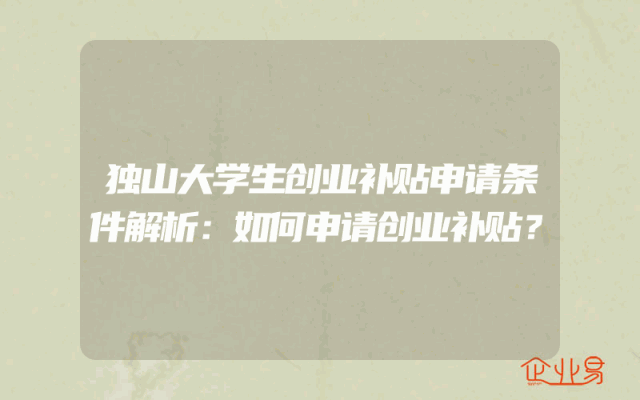 独山大学生创业补贴申请条件解析：如何申请创业补贴？