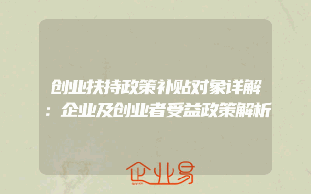 创业扶持政策补贴对象详解：企业及创业者受益政策解析