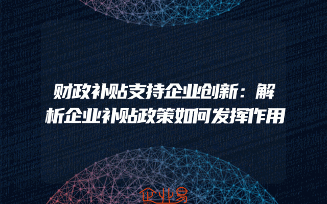 财政补贴支持企业创新：解析企业补贴政策如何发挥作用