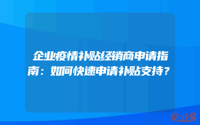 企业疫情补贴经销商申请指南：如何快速申请补贴支持？