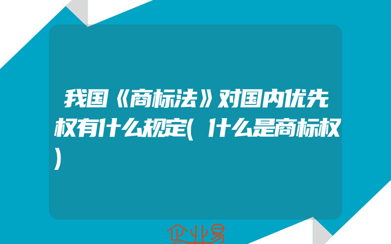 我国《商标法》对国内优先权有什么规定(什么是商标权)