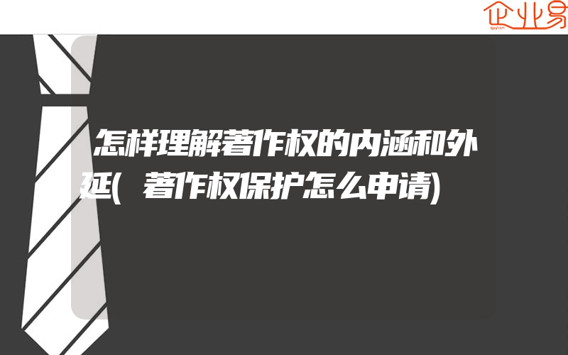 怎样理解著作权的内涵和外延(著作权保护怎么申请)