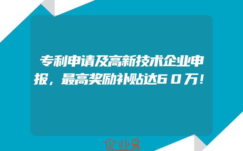 专利申请及高新技术企业申报，最高奖励补贴达60万！