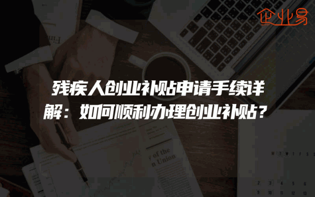 残疾人创业补贴申请手续详解：如何顺利办理创业补贴？