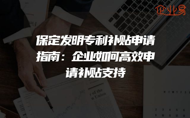 保定发明专利补贴申请指南：企业如何高效申请补贴支持
