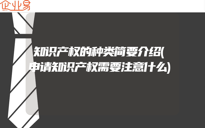 知识产权的种类简要介绍(申请知识产权需要注意什么)