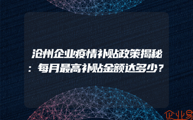 沧州企业疫情补贴政策揭秘：每月最高补贴金额达多少？