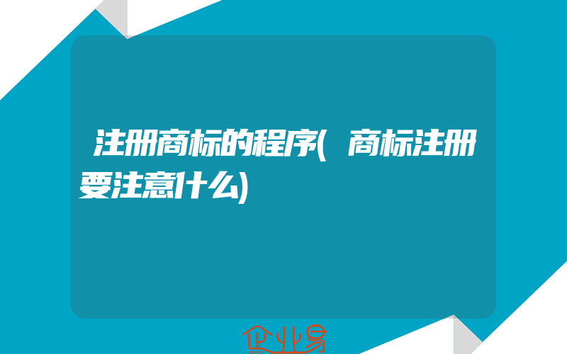 注册商标的程序(商标注册要注意什么)