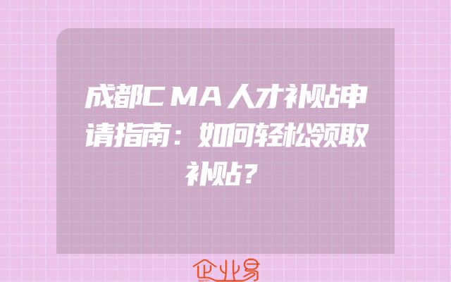 成都CMA人才补贴申请指南：如何轻松领取补贴？