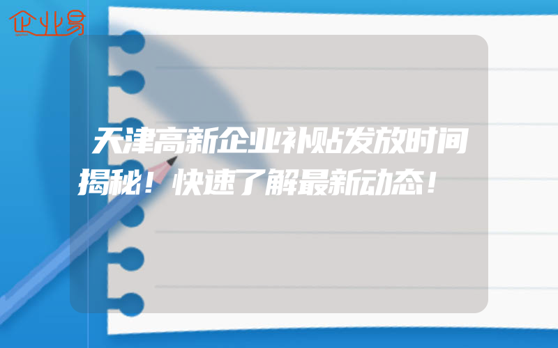 天津高新企业补贴发放时间揭秘！快速了解最新动态！