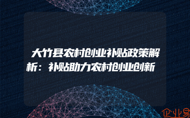 大竹县农村创业补贴政策解析：补贴助力农村创业创新