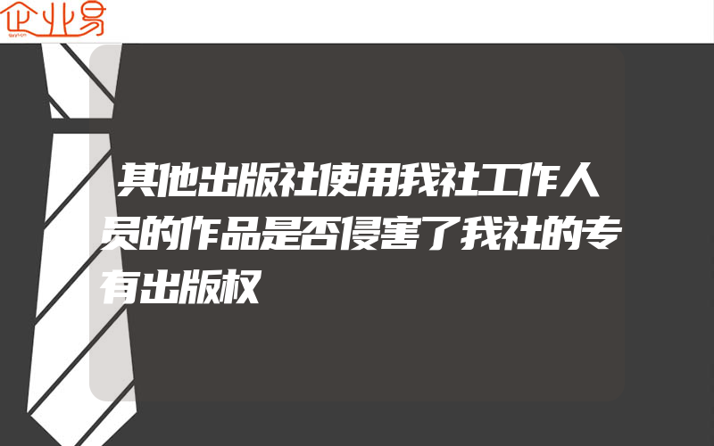 其他出版社使用我社工作人员的作品是否侵害了我社的专有出版权