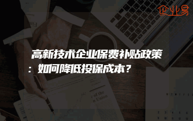 高新技术企业保费补贴政策：如何降低投保成本？