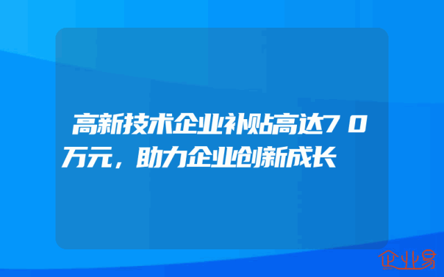 高新技术企业补贴高达70万元，助力企业创新成长
