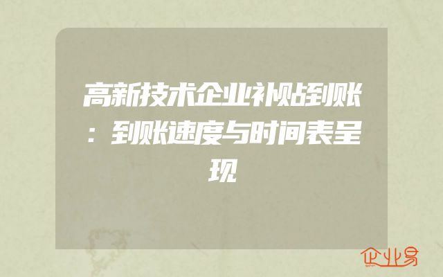 高新技术企业补贴到账：到账速度与时间表呈现