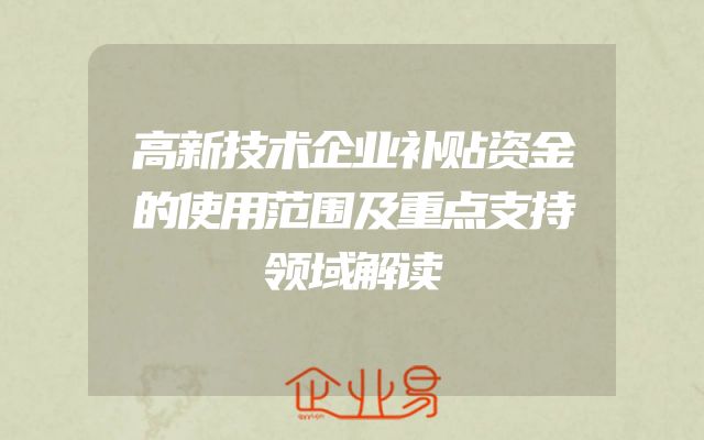 高新技术企业补贴资金的使用范围及重点支持领域解读