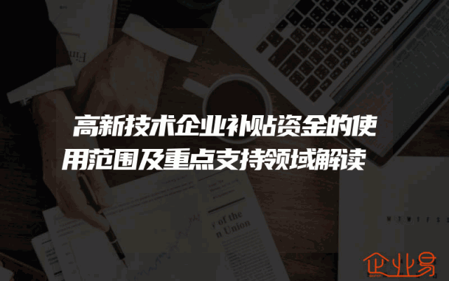 高新技术企业补贴资金的使用范围及重点支持领域解读