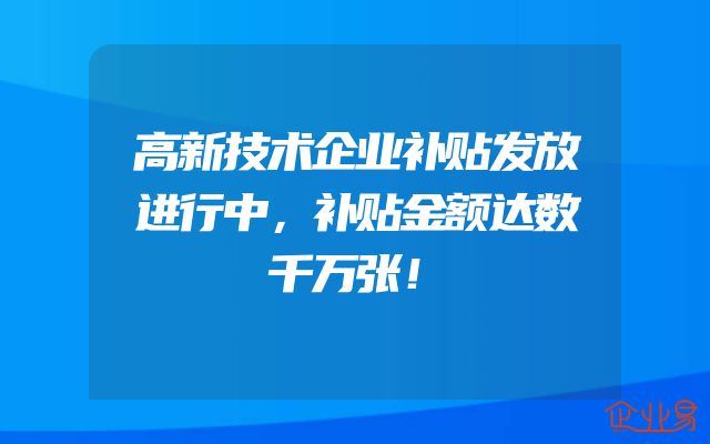 高新技术企业补贴发放进行中，补贴金额达数千万张！