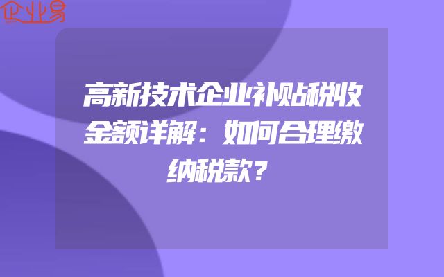 高新技术企业补贴税收金额详解：如何合理缴纳税款？