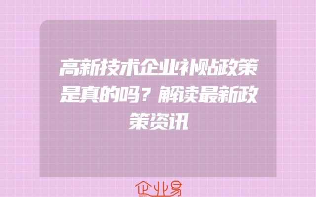 高新技术企业补贴政策是真的吗？解读最新政策资讯