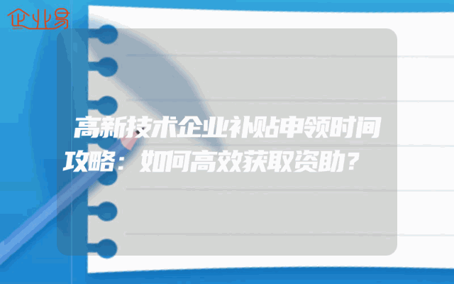 高新技术企业补贴申领时间攻略：如何高效获取资助？
