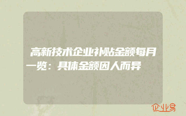 高新技术企业补贴金额每月一览：具体金额因人而异