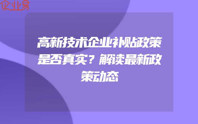 高新技术企业补贴政策是否真实？解读最新政策动态