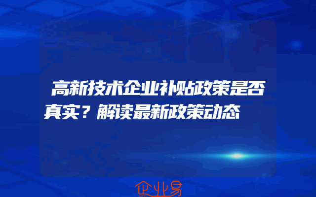 高新技术企业补贴政策是否真实？解读最新政策动态