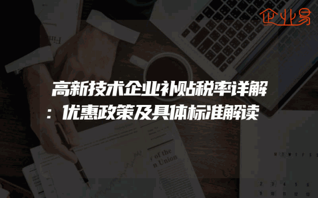 高新技术企业补贴税率详解：优惠政策及具体标准解读