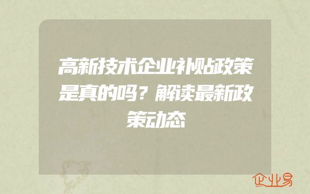 高新技术企业补贴政策是真的吗？解读最新政策动态