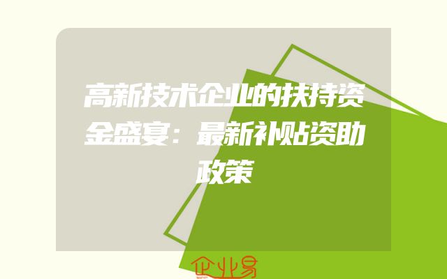 高新技术企业的扶持资金盛宴：最新补贴资助政策