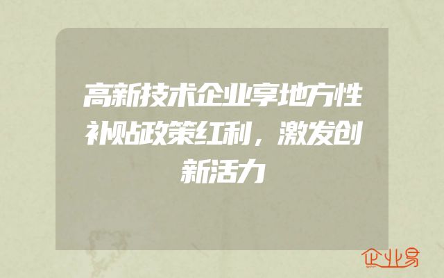 高新技术企业享地方性补贴政策红利，激发创新活力
