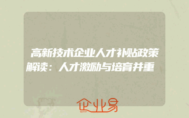 高新技术企业人才补贴政策解读：人才激励与培育并重